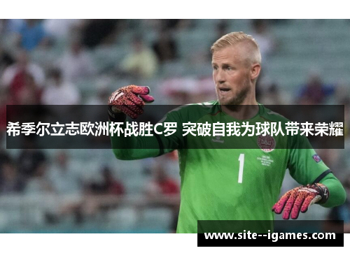 希季尔立志欧洲杯战胜C罗 突破自我为球队带来荣耀