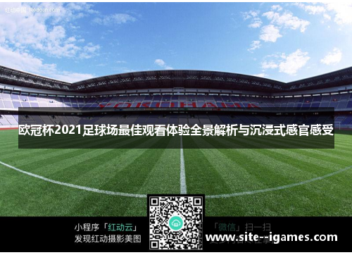 欧冠杯2021足球场最佳观看体验全景解析与沉浸式感官感受