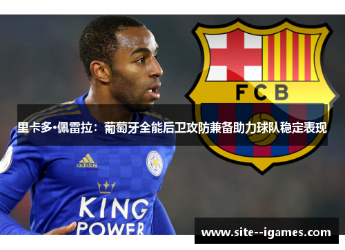 里卡多·佩雷拉:葡萄牙全能后卫攻防兼备助力球队稳定表现 里卡多·佩雷拉:葡萄牙全能后卫攻防兼备助力球队稳定表现