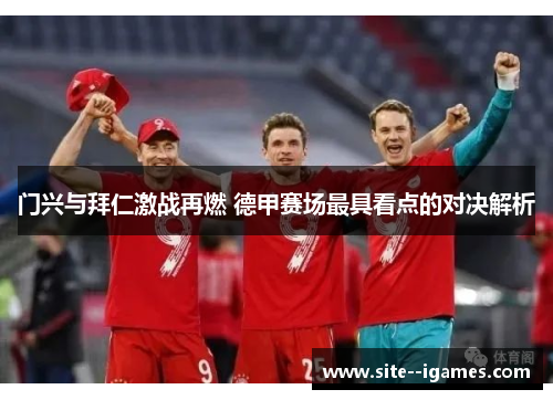 门兴与拜仁激战再燃 德甲赛场最具看点的对决解析