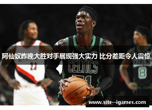 阿仙奴昨晚大胜对手展现强大实力 比分差距令人震惊