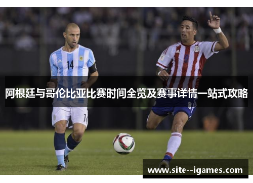 阿根廷与哥伦比亚比赛时间全览及赛事详情一站式攻略