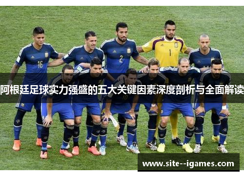 阿根廷足球实力强盛的五大关键因素深度剖析与全面解读 阿根廷足球实力强盛的五大关键因素深度剖析与全面解读