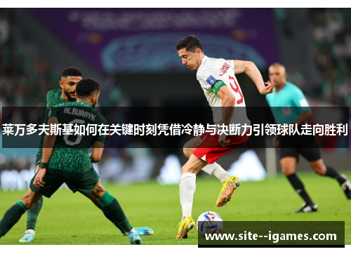 莱万多夫斯基如何在关键时刻凭借冷静与决断力引领球队走向胜利