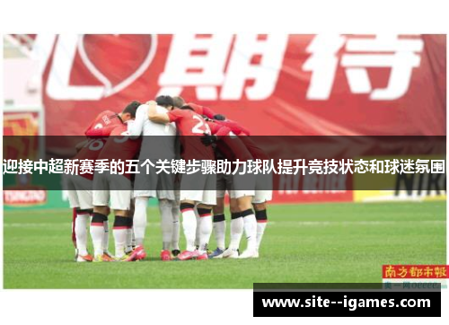 迎接中超新赛季的五个关键步骤助力球队提升竞技状态和球迷氛围
