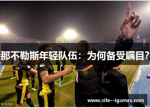 那不勒斯年轻队伍：为何备受瞩目？