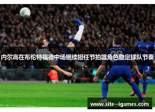 内尔高在布伦特福德中场继续担任节拍器角色稳定球队节奏