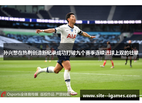 孙兴慜在热刺创造新纪录成功打破九个赛季连续进球上双的壮举 孙兴慜在热刺创造新纪录成功打破九个赛季连续进球上双的壮举