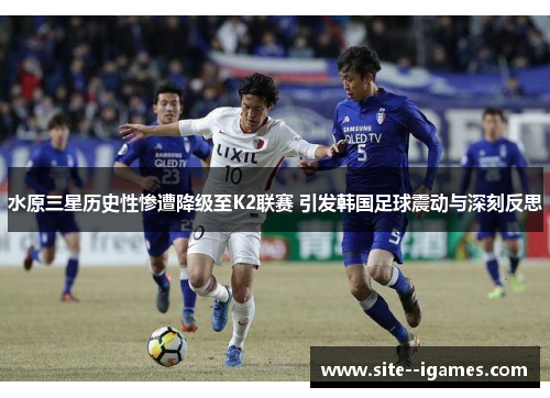 水原三星历史性惨遭降级至K2联赛 引发韩国足球震动与深刻反思