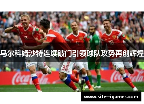 马尔科姆沙特连续破门引领球队攻势再创辉煌