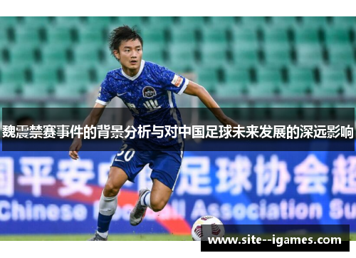 魏震禁赛事件的背景分析与对中国足球未来发展的深远影响