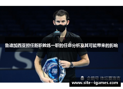 鲁迪加西亚担任新职教练一职的任命分析及其可能带来的影响