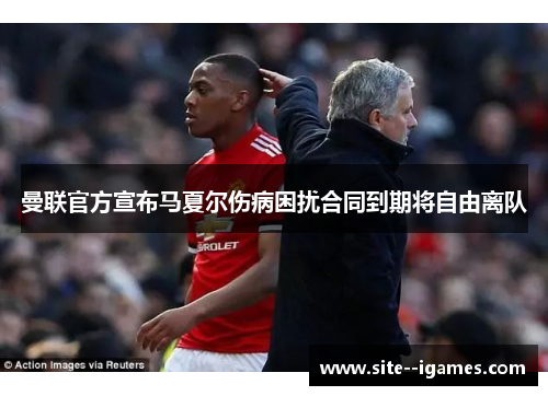 曼联官方宣布马夏尔伤病困扰合同到期将自由离队