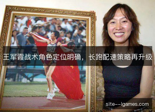 王军霞战术角色定位明确，长跑配速策略再升级